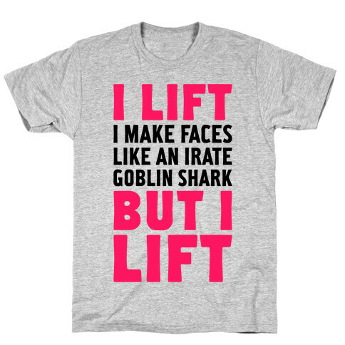 I Lift- I Make Faces Like An Irate Goblin Shark, But I Lift T-Shirt