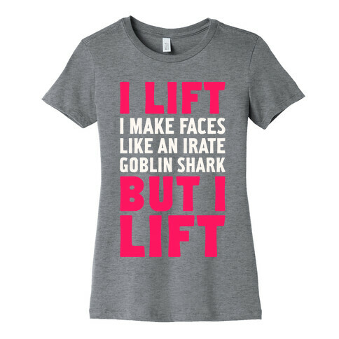 I Lift- I Make Faces Like An Irate Goblin Shark, But I Lift Womens T-Shirt