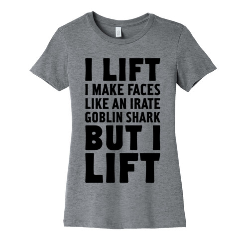 I Lift- I Make Faces Like An Irate Goblin Shark, But I Lift Womens T-Shirt