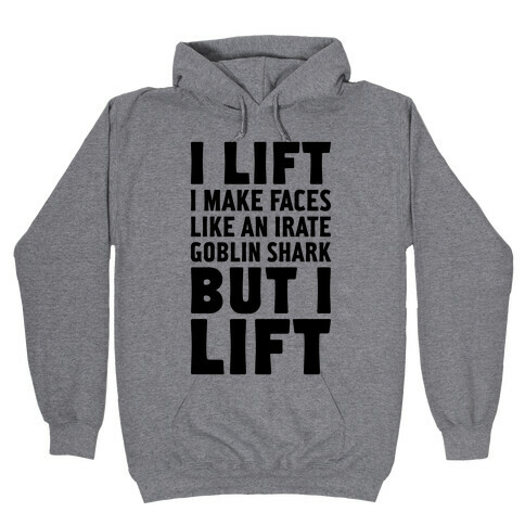 I Lift- I Make Faces Like An Irate Goblin Shark, But I Lift Hooded Sweatshirt