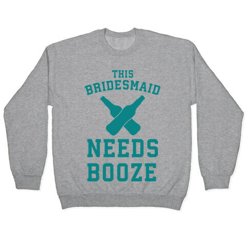 This Bridesmaid Needs Booze Pullover