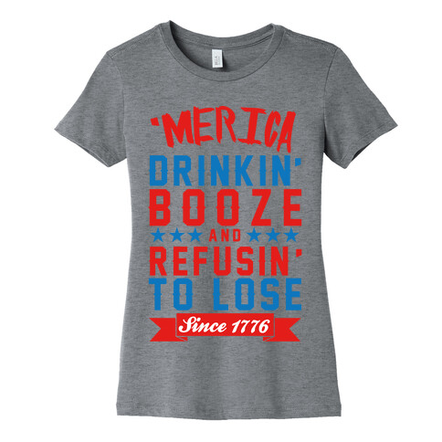 'Merica: Drinkin' Booze And Refusin' To Lose Since 1776 Womens T-Shirt