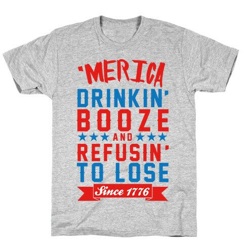 'Merica: Drinkin' Booze And Refusin' To Lose Since 1776 T-Shirt