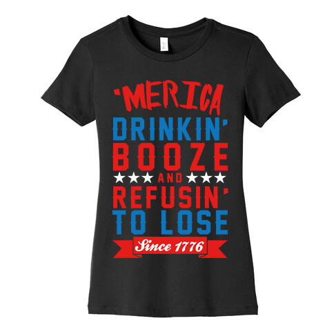 Merica: Drinkin' Booze And Refusin' To Lose Since 1776 Womens T-Shirt
