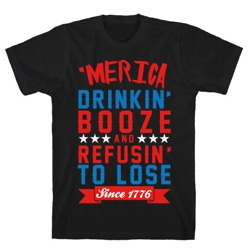 Merica: Drinkin' Booze And Refusin' To Lose Since 1776 T-Shirt