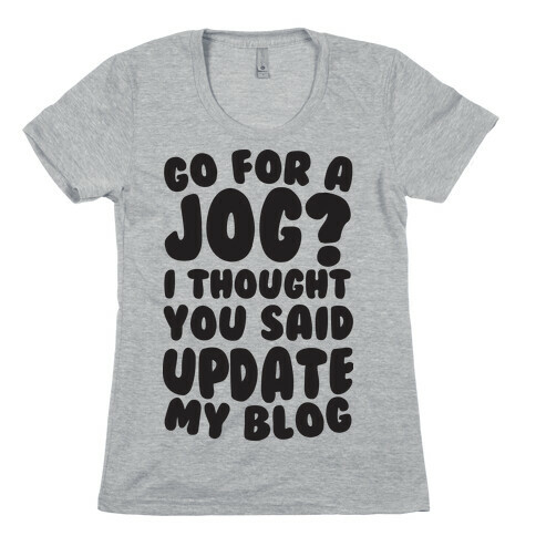 Go For A Jog? I Thought You Said Update My Blog Womens T-Shirt