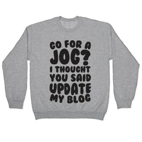 Go For A Jog? I Thought You Said Update My Blog Pullover