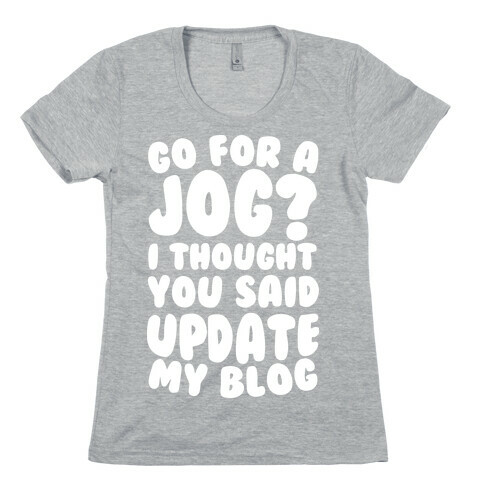 Go For A Jog? I Thought You Said Update My Blog Womens T-Shirt