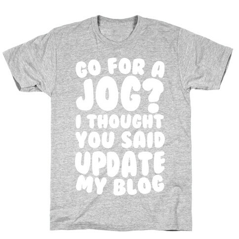 Go For A Jog? I Thought You Said Update My Blog T-Shirt