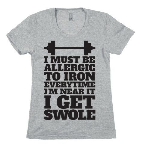 I Must Be Allergic To Iron Everytime I I'm Near It I Get Swole Womens T-Shirt