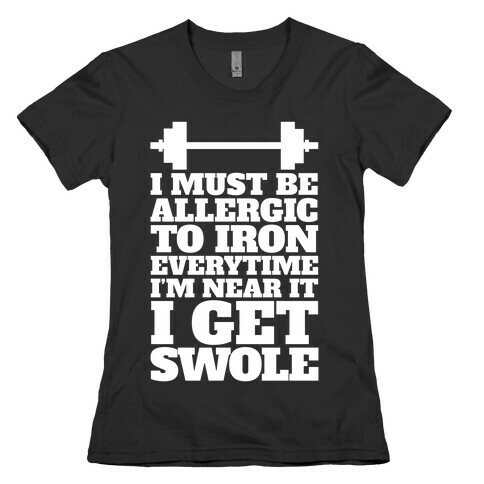 I Must Be Allergic To Iron Everytime I I'm Near It I Get Swole Womens T-Shirt