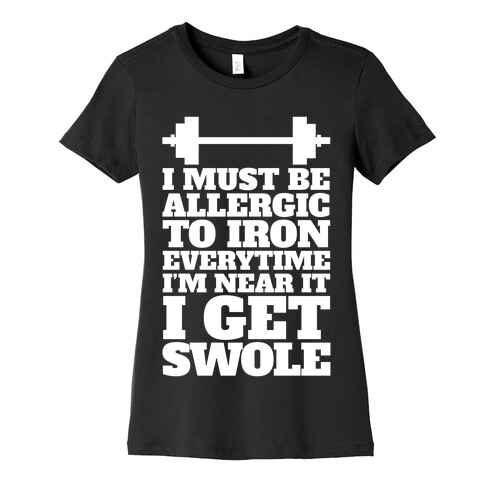 I Must Be Allergic To Iron Everytime I I'm Near It I Get Swole Womens T-Shirt