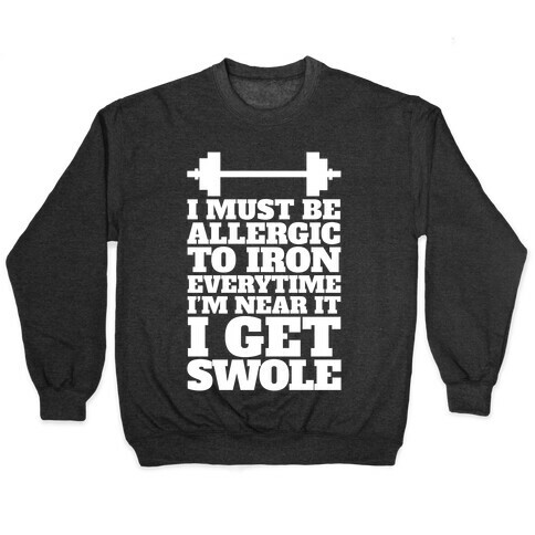 I Must Be Allergic To Iron Everytime I I'm Near It I Get Swole Pullover