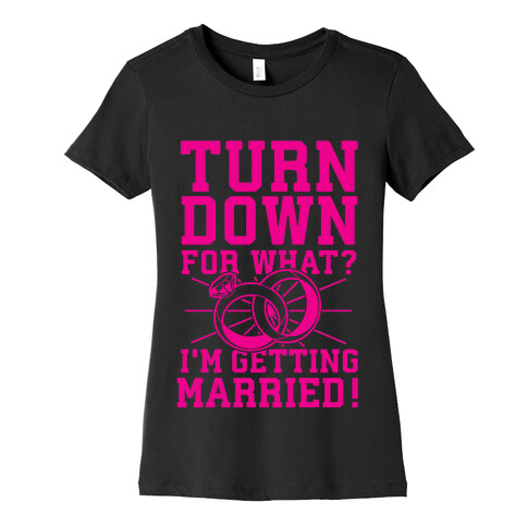 Turn Down for What? I'm Gettin Married! Womens T-Shirt