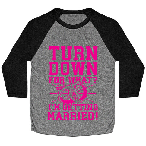 Turn Down for What? I'm Gettin Married! Baseball Tee