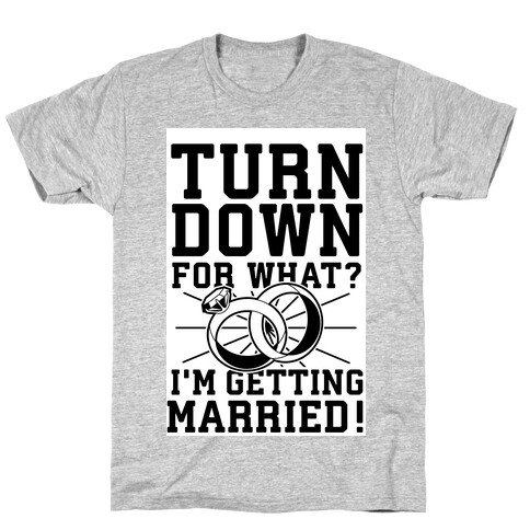 Turn Down for What? I'm Gettin Married! T-Shirt