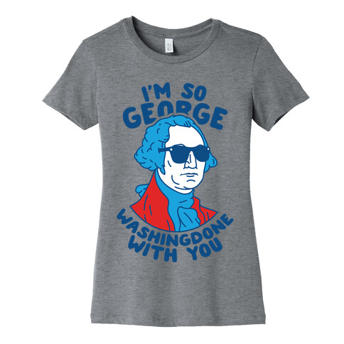 I'm So George Washingdone With You Womens T-Shirt