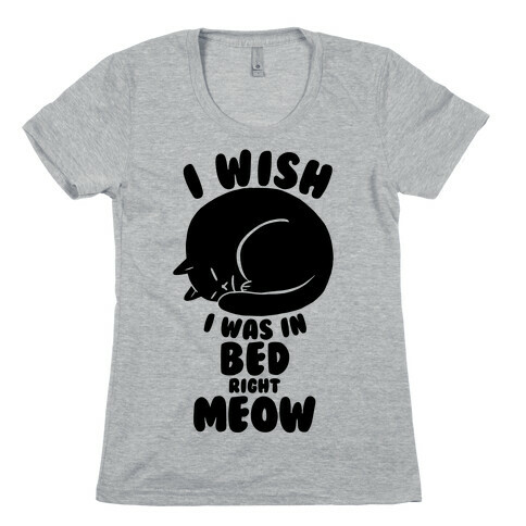 I Wish I Was In Bed Right Meow Womens T-Shirt