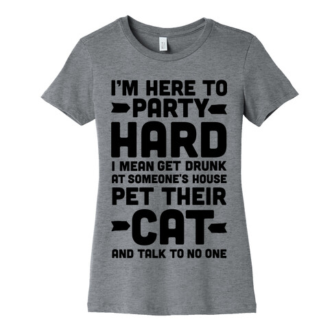 I'm Here to Party Hard I Mean Get Drunk At Someone's House Pet their Cat and Talk to No One Womens T-Shirt