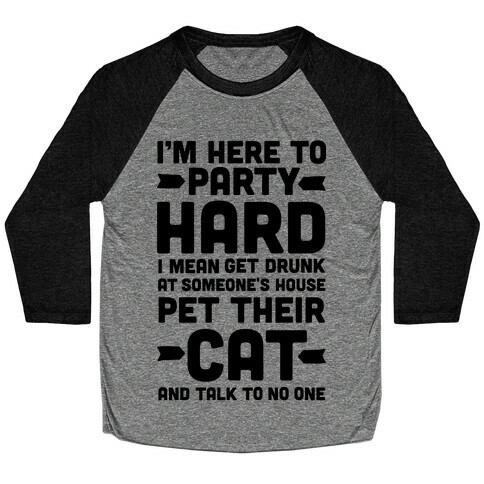 I'm Here to Party Hard I Mean Get Drunk At Someone's House Pet their Cat and Talk to No One Baseball Tee