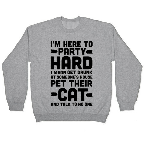 I'm Here to Party Hard I Mean Get Drunk At Someone's House Pet their Cat and Talk to No One Pullover