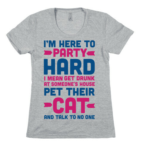 I'm Here to Party Hard I Mean Get Drunk At Someone's House Pet their Cat and Talk to No One Womens T-Shirt