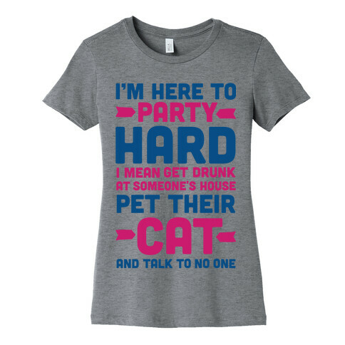 I'm Here to Party Hard I Mean Get Drunk At Someone's House Pet their Cat and Talk to No One Womens T-Shirt