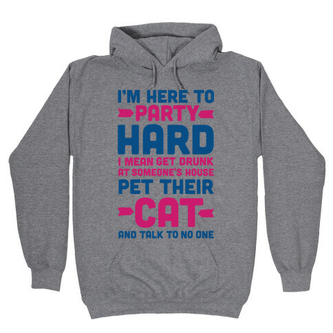 I'm Here to Party Hard I Mean Get Drunk At Someone's House Pet their Cat and Talk to No One Hooded Sweatshirt