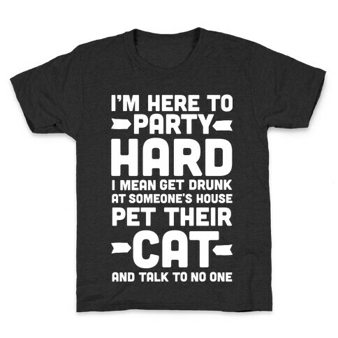 I'm Here to Party Hard I Mean Get Drunk At Someone's House Pet their Cat and Talk to No One Kids T-Shirt