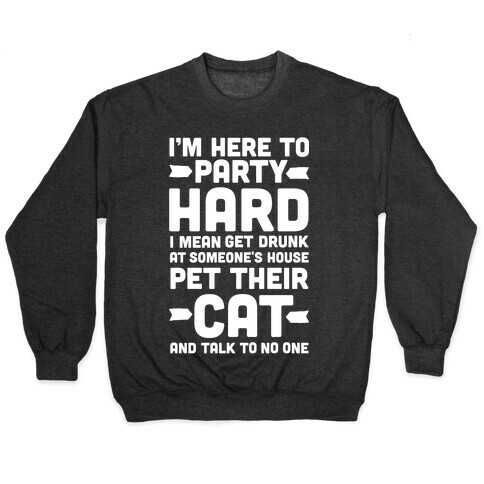 I'm Here to Party Hard I Mean Get Drunk At Someone's House Pet their Cat and Talk to No One Pullover