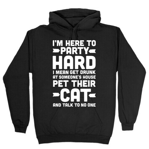I'm Here to Party Hard I Mean Get Drunk At Someone's House Pet their Cat and Talk to No One Hooded Sweatshirt