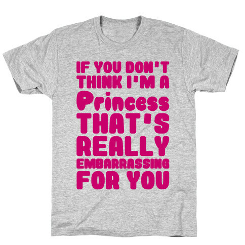 If You Don't Think I'm A Princess T-Shirt