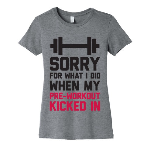 Sorry For What I Did When My Pre-Workout Kicked In Womens T-Shirt