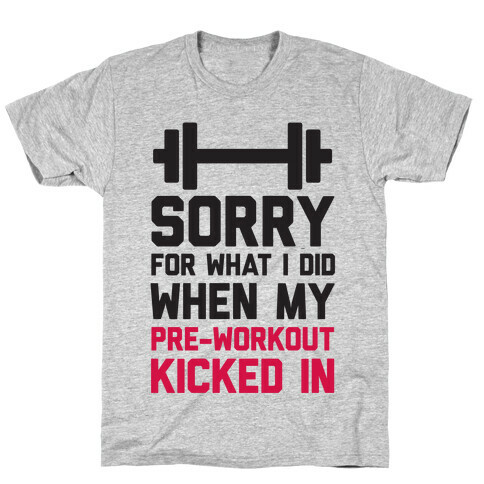 Sorry For What I Did When My Pre-Workout Kicked In T-Shirt