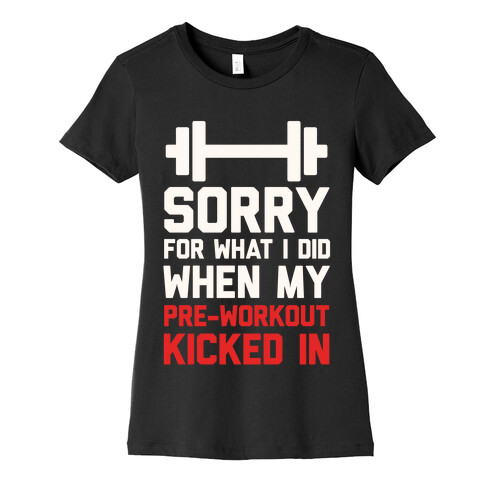 Sorry For What I Did When My Pre-Workout Kicked In Womens T-Shirt