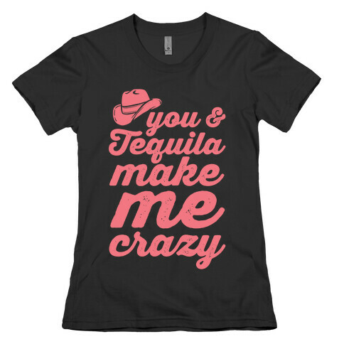 You & Tequila Make Me Crazy Womens T-Shirt