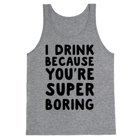 I Drink Because You're Super Boring Tank Top