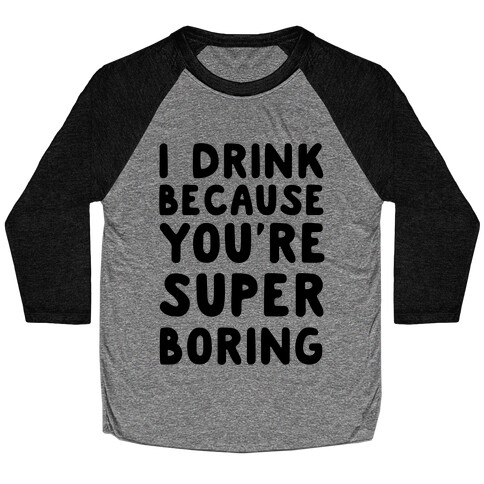 I Drink Because You're Super Boring Baseball Tee