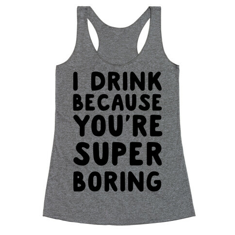 I Drink Because You're Super Boring Racerback Tank Top