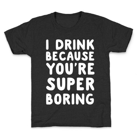 I Drink Because You're Super Boring Kids T-Shirt