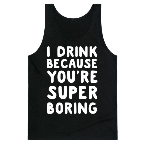 I Drink Because You're Super Boring Tank Top