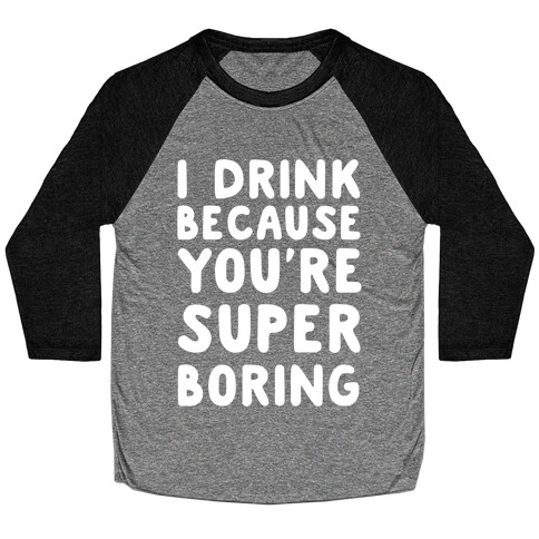 I Drink Because You're Super Boring Baseball Tee