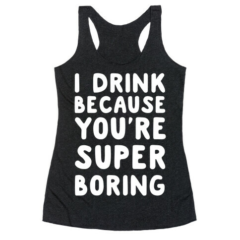 I Drink Because You're Super Boring Racerback Tank Top