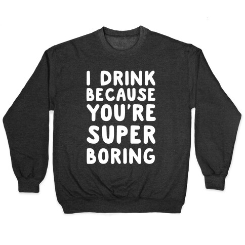 I Drink Because You're Super Boring Pullover