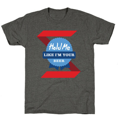 Hold Me Like I'm Your Beer T-Shirt