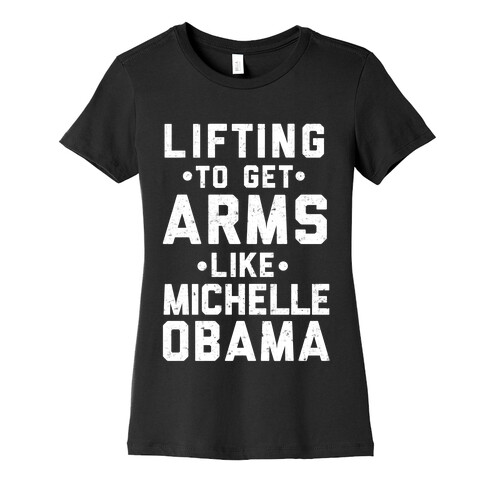 Lifting To Get Arms Like Michelle Obama Womens T-Shirt