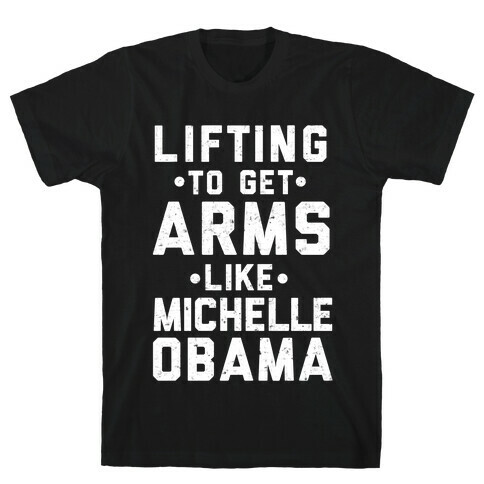 Lifting To Get Arms Like Michelle Obama T-Shirt