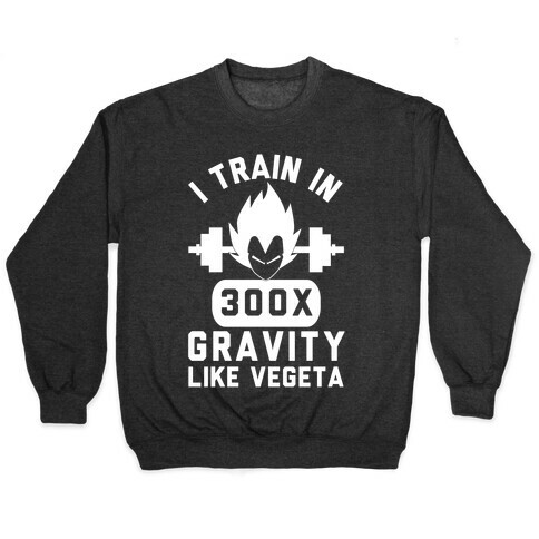 I Train In 300x Gravity Like Vegeta Pullover