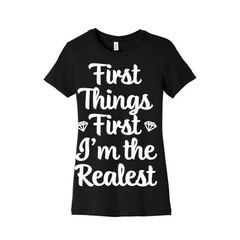 First Things First I'm The Realest Womens T-Shirt
