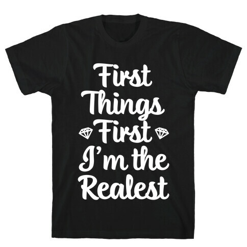 First Things First I'm The Realest T-Shirt